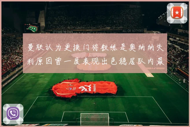 曼联认为更换门将教练是奥纳纳失利原因曾一度表现出色稳居队内最佳