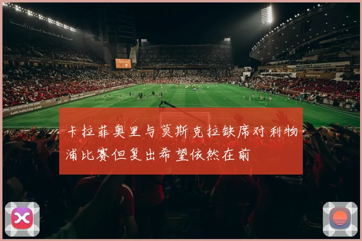 卡拉菲奥里与莫斯克拉缺席对利物浦比赛但复出希望依然在前