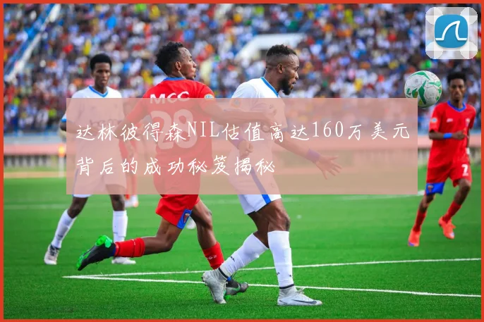 达林彼得森NIL估值高达160万美元背后的成功秘笈揭秘