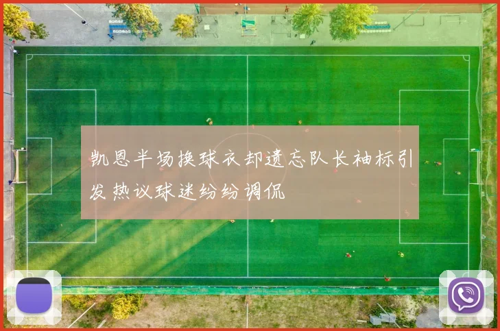 凯恩半场换球衣却遗忘队长袖标引发热议球迷纷纷调侃