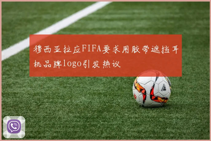 穆西亚拉应FIFA要求用胶带遮挡耳机品牌logo引发热议