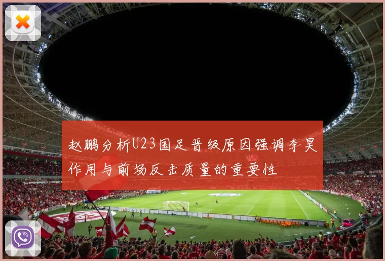 赵鹏分析U23国足晋级原因强调李昊作用与前场反击质量的重要性
