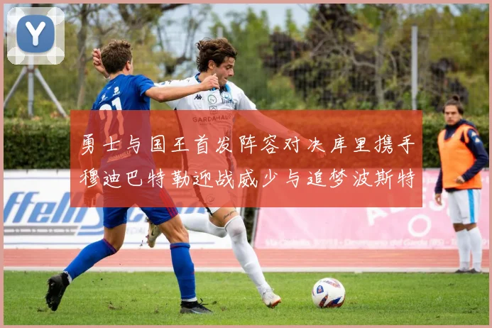 勇士与国王首发阵容对决库里携手穆迪巴特勒迎战威少与追梦波斯特
